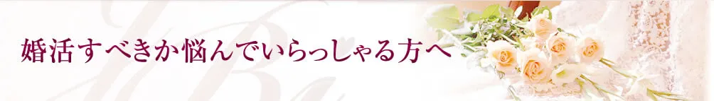  » 婚活すべきか悩んでらっしゃる方へ