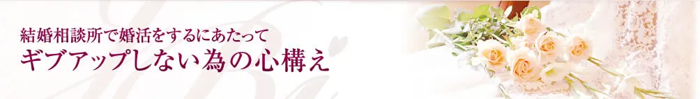  » 結婚相談所で婚活をするにあたってギブアップしない為の心構え